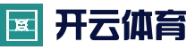 KAIYUN官方网站 - 开云体育高清赛事直播中心 - 高清直播