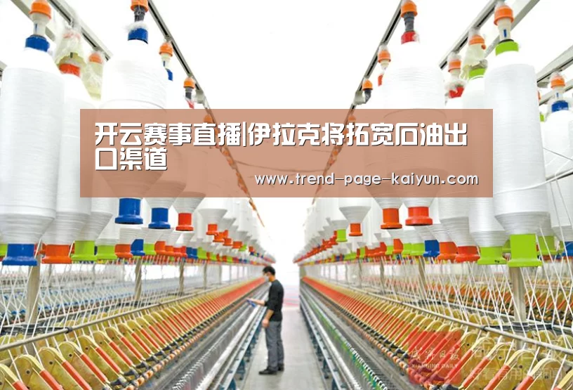 开云赛事直播|伊拉克将拓宽石油出口渠道(图4) KAIYUN入口