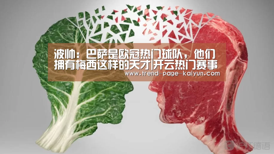 波帅:巴萨是欧冠热门球队,他们拥有梅西这样的天才|开云热门赛事(图3) 开云体育首页