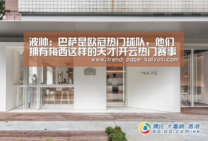 波帅:巴萨是欧冠热门球队,他们拥有梅西这样的天才|开云热门赛事(图4) 开云赛事直播