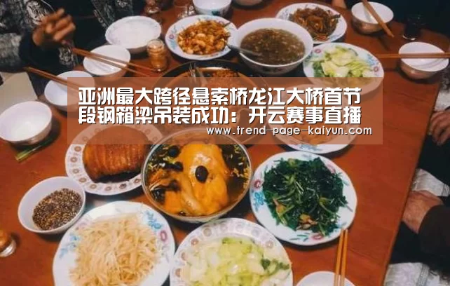 亚洲最大跨径悬索桥龙江大桥首节段钢箱梁吊装成功:开云赛事直播(图2) 开云体育