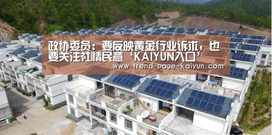 政协委员:要反映黄金行业诉求,也要关注社情民意‘KAIYUN入口’(图4) KAIYUN入口