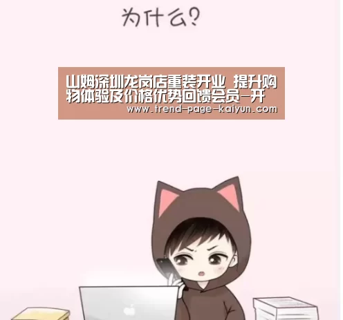 山姆深圳龙岗店重装开业 提升购物体验及价格优势回馈会员-开云体育