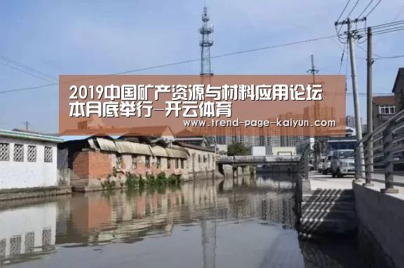 2019中国矿产资源与材料应用论坛本月底举行-开云体育(图2) 开云体育首页