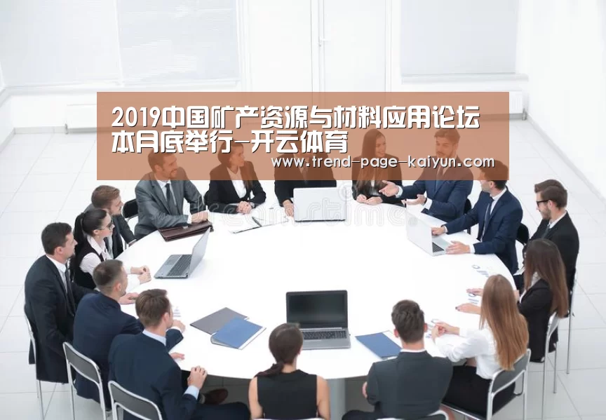 2019中国矿产资源与材料应用论坛本月底举行-开云体育