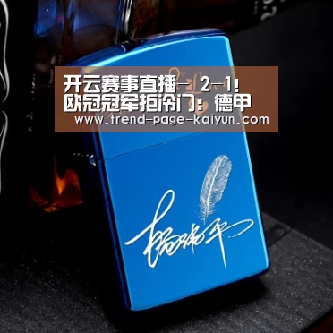 开云赛事直播-
2-1！欧冠冠军拒冷门：德甲射手梅开二度 终结黑马11轮不败