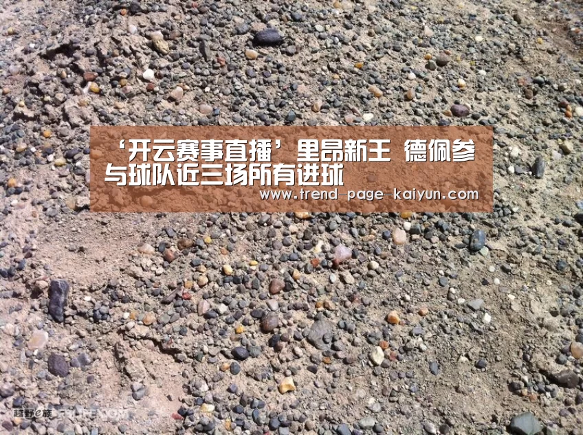 ‘开云赛事直播’里昂新王 德佩参与球队近三场所有进球