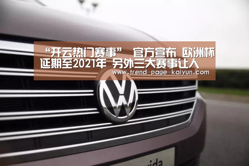 “开云热门赛事”
官方宣布 欧洲杯延期至2021年 另外三大赛事让人期待(图4) 开云热门赛事