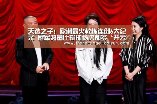 天选之子!欧洲最火教练连创6大纪录 冠军数量比输球场次都多‘开云体育’(图2) KAIYUN入口