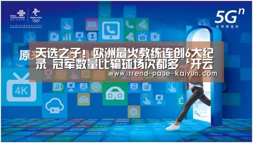 
天选之子！欧洲最火教练连创6大纪录 冠